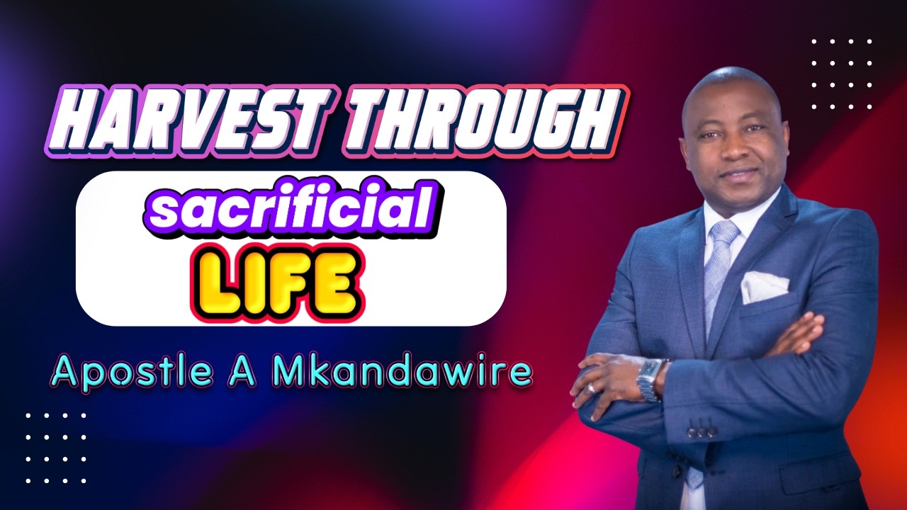 HARVEST THROUGH SACRIFICIAL LIFE - Apostle A S Mkandawire