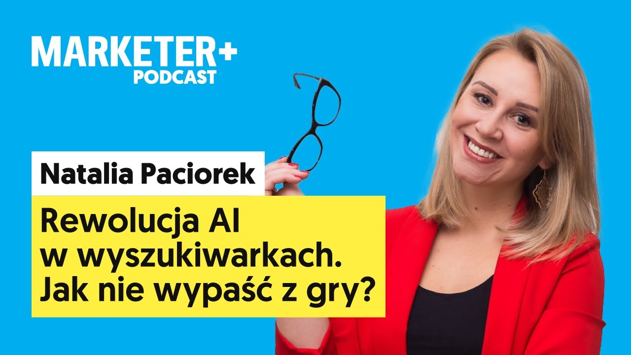 Rewolucja AI w wyszukiwarkach. Jak nie wypaść z gry? | Natalia Paciorek (Marketer+ Podcast, odc. 34)