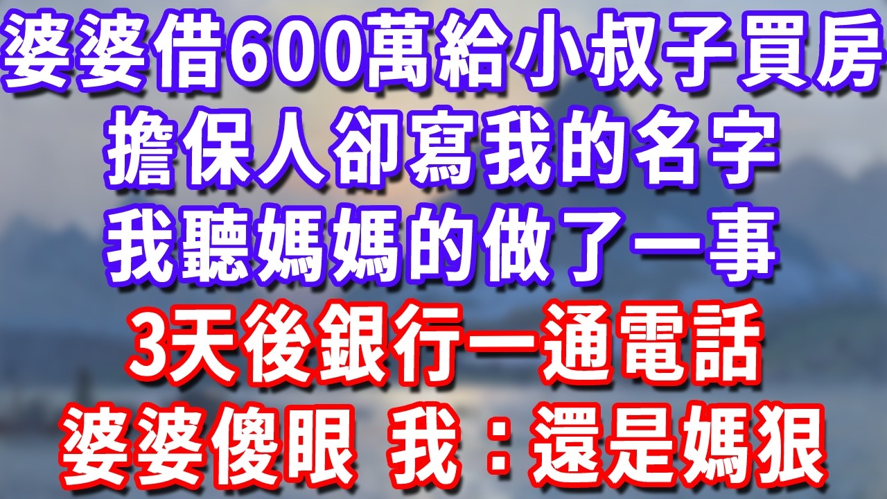 婆婆借600萬給小叔子買婚房，擔保人卻寫我的名字，我聽媽媽的做了一事，3天後銀行一通電話婆婆傻眼，我：還是媽狠#深夜講故事#為人處世#生活經驗#情感故事#故事#小說#戀愛#情感#婚姻