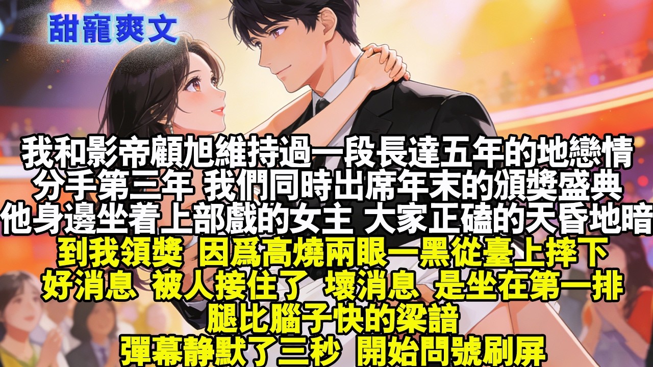 【完结甜文】我和影帝顾旭有過长达五年的地恋情。同时出席颁奖盛典。因为高烧两眼一黑从台上摔下 好消息，被人接住了 坏消息是坐在第一排腿比脑子快的梁谙#霸总 #情感 #完结 #甜宠 #甜文 #言情#有聲書