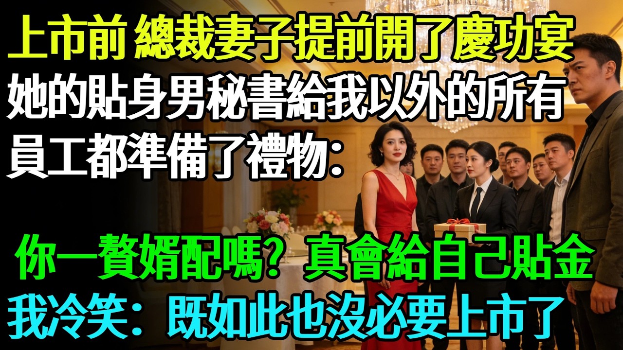 【完結】公司即將上市，總裁妻子提前一晚開了慶功宴，慶功宴上妻子的貼身秘書，給我以外的所有員工都準備了禮物：「你一個贅婿配嗎？真會給自己貼金」我冷笑一聲：既然如此，也沒必要上市了#奇聞#故事#完結文