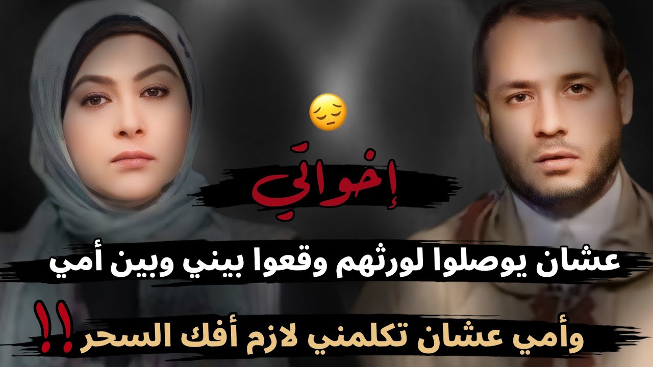إخواتي عشان يوصلوا لورثهم وقعوا بيني وبين أمي، وأمي عشان تكلمني لازم أفك السحر😳؟!