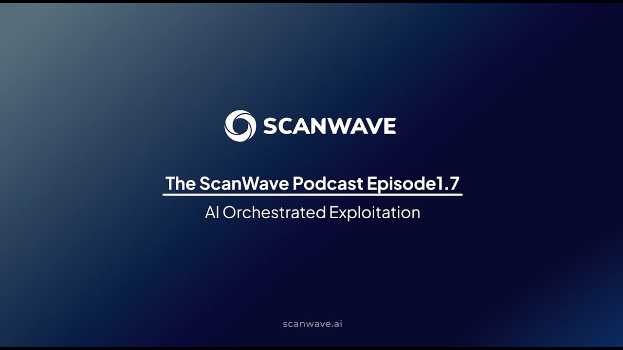 The ScanWave Podcast | Episode 1 (Part 7): AI Orchestrated Exploitation