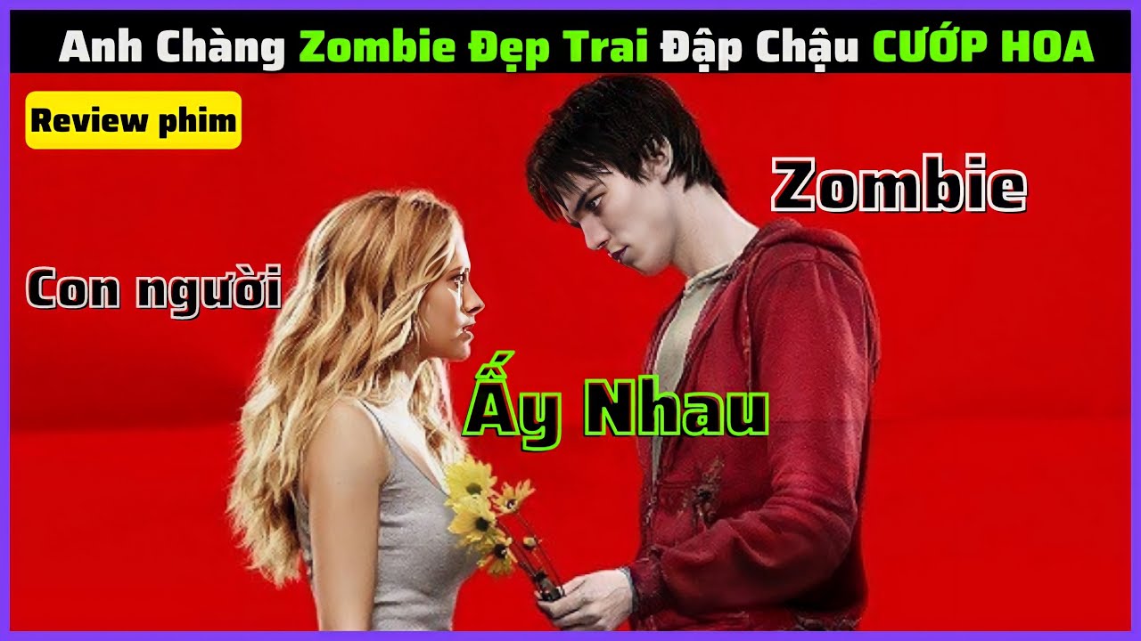 Anh Chàng Zombie Đẹp Trai Đập Chậu Cướp Hoa Cái Kết? || review phim: tình yêu zombie