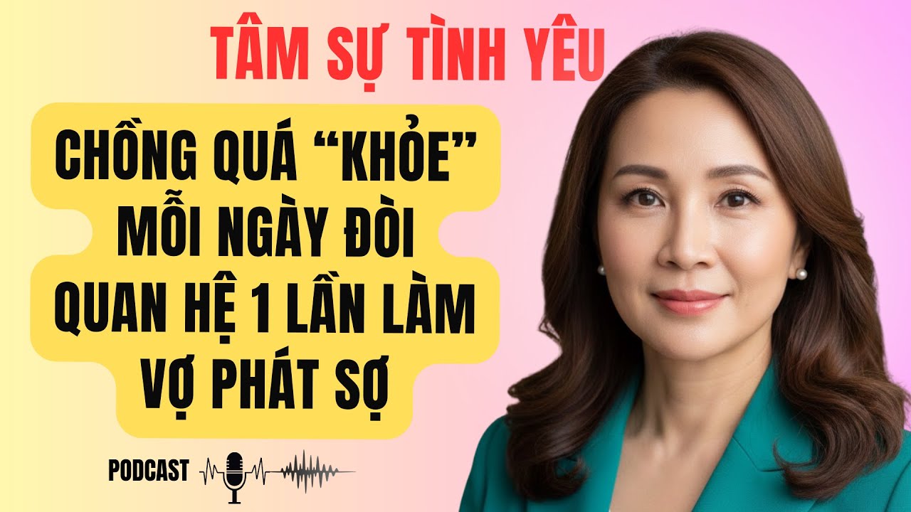 Chồng quá KHỎE Mỗi Ngày Đòi Quan Hệ 1 Lần Làm Vợ Phát Sợ | Tâm Sự Tình Yêu