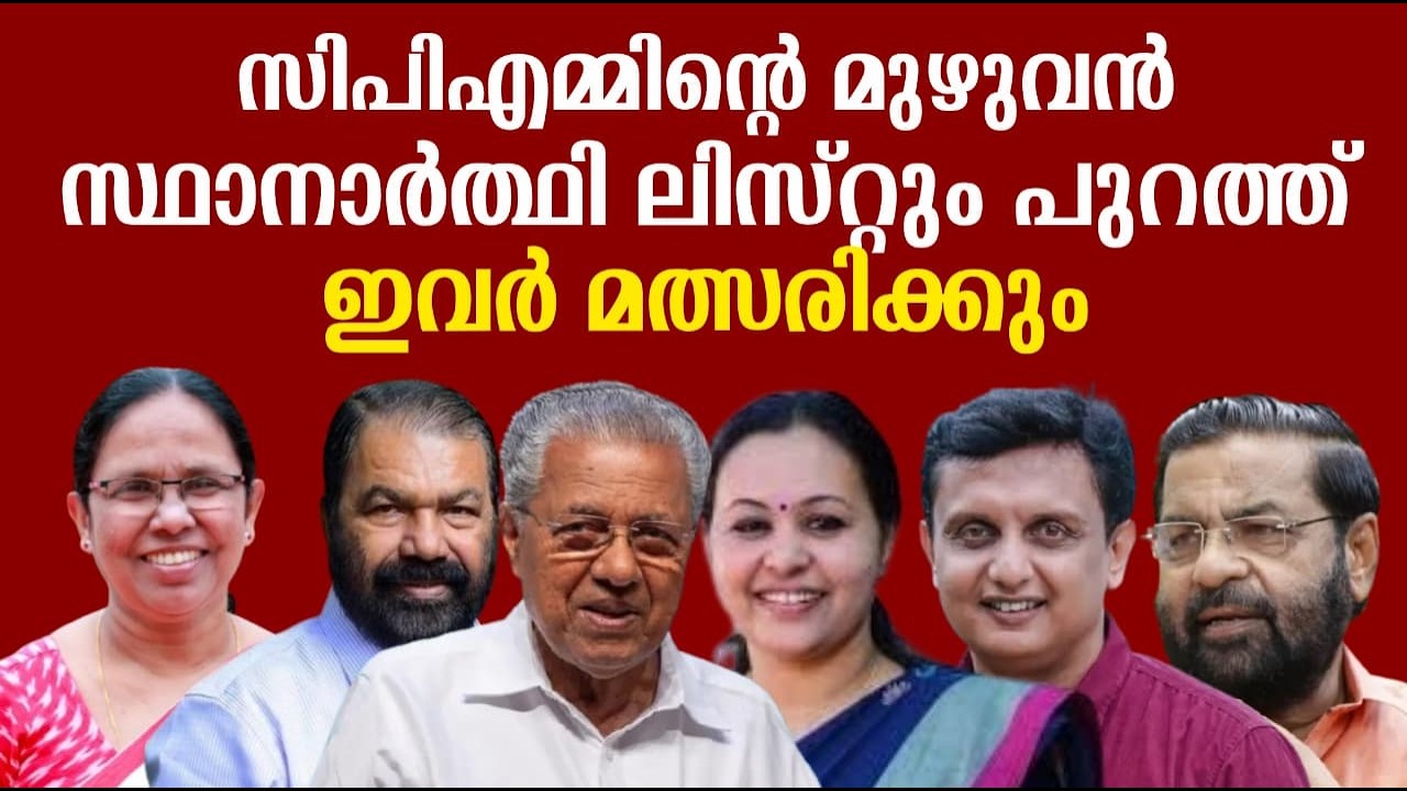 സിപിഎമ്മിന്റെ മുഴുവൻ സ്ഥാനാർത്ഥി ലിസ്റ്റും പുറത്ത് | ഇവർ മത്സരിക്കും