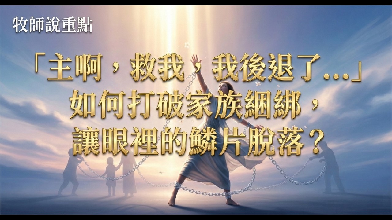 牧師說重點：「主啊，救我，我後退了   」如何打破家族綑綁，讓眼裡的鱗片脫落？