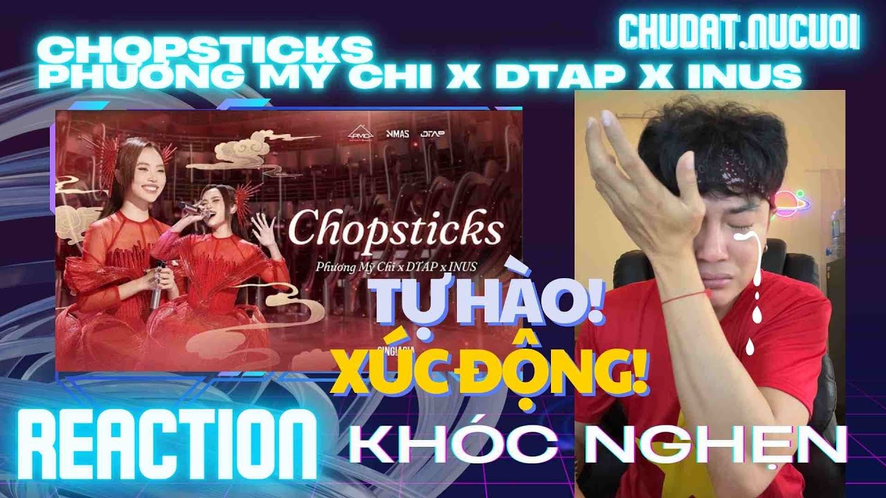 REACTION Chopsticks - Phương Mỹ Chi x DTAP x INUS.   I.      TỰ HÀO XÚC ĐỘNG KHÓC NHƯ MƯA