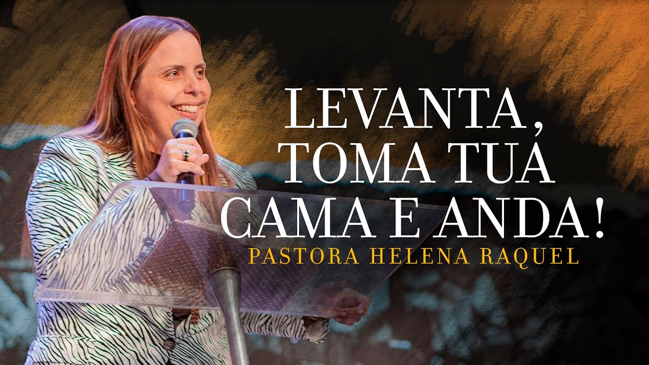 Levanta, Toma Tua Cama e Anda! - Pastora Helena Raquel - Mensagem