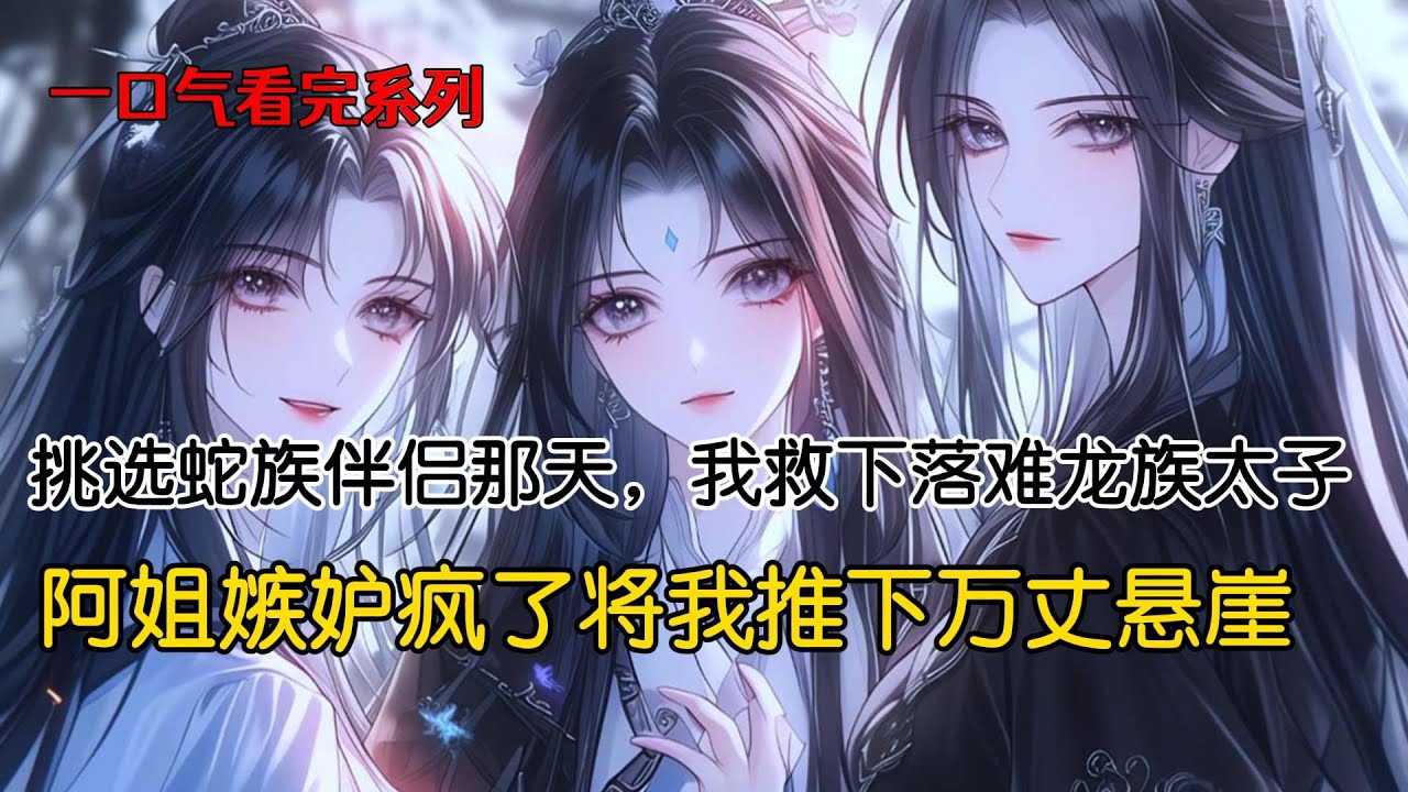 我和阿姐在挑选蛇族伴侣那天，我救下落难龙太子。为了报恩，龙太子回族后，立刻将我纳为龙妃。阿姐，选择嫁给强壮的野熊，结果沦为野熊最不起眼的小妾。她对我嫉妒到发疯，将我推下万丈悬崖#完结文 #古风小说