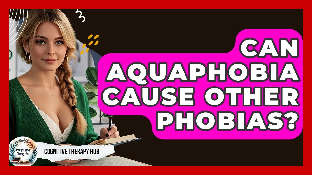 Can Aquaphobia Cause Other Phobias? - Cognitive Therapy Hub