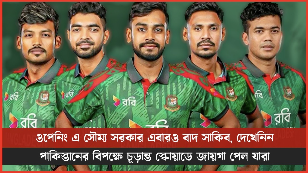 ওপেনিং এ সৌম্য সরকার এবারও বাদ সাকিব, দেখেনিন পাকিস্তানের বিপক্ষে চূড়ান্ত স্কোয়াডে জায়গা পেল যারা