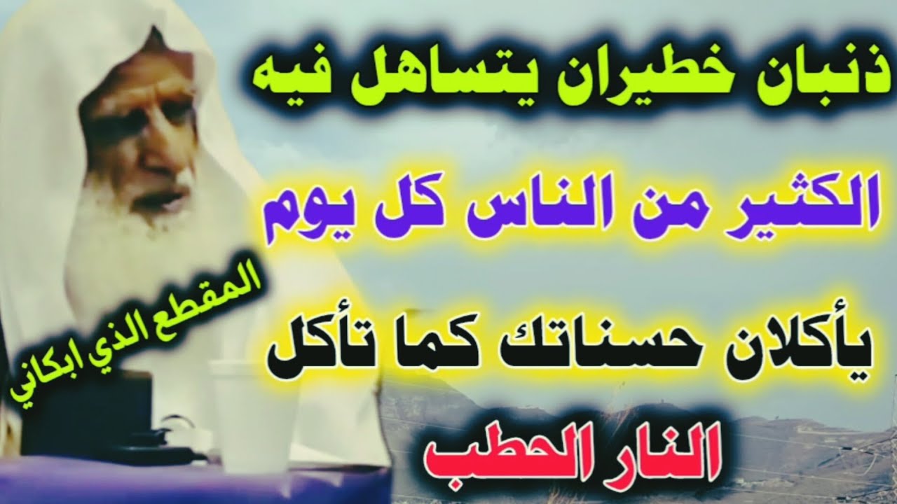 ذنبان خطيران يتساهل فيه الكثير من الناس ويأكلان حسناتك كما تأكل النار الحطب ويحولان حياتك إلى جحيم..