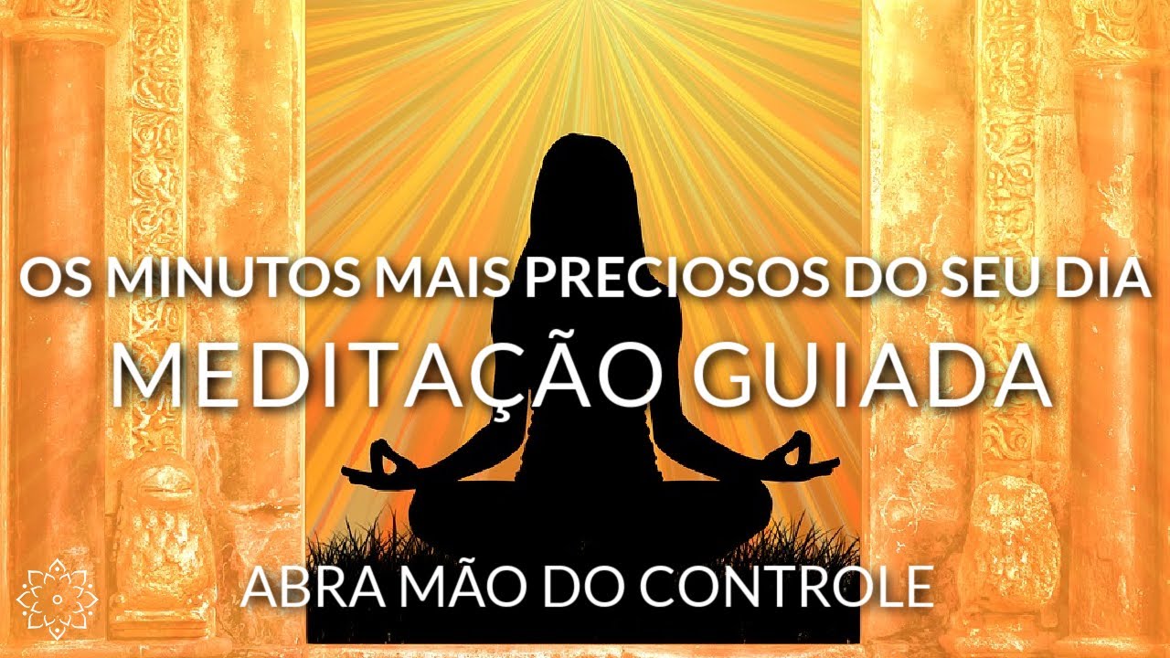 MEDITAÇÃO GUIADA: ABRA MÃO DO CONTROLE (OS MINUTOS MAIS PRECIOSOS DO SEU DIA)