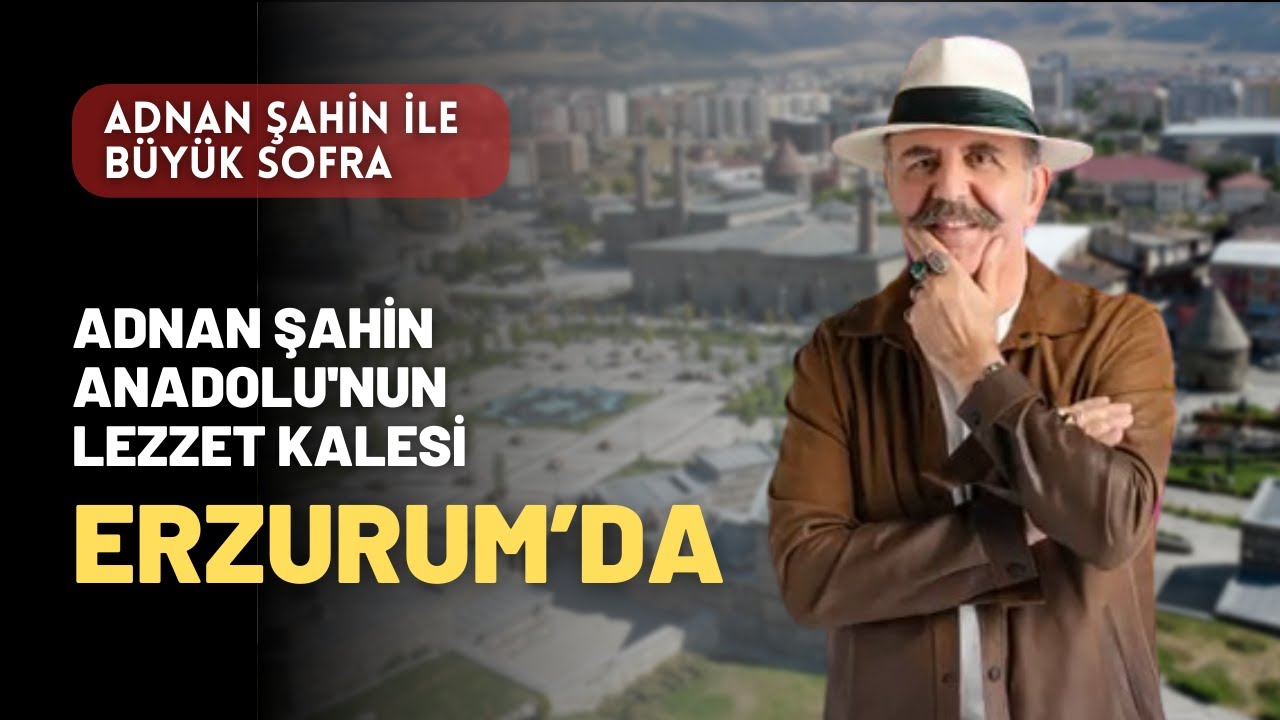 Adnan Şahin Anadolu'nun lezzet kalesi Erzurum'da