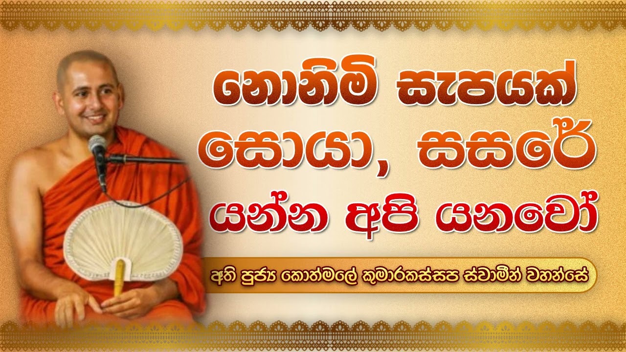 නොනිමි සැපයක සොයා සසරේ යන්න අපි යනවෝ -  පුජ්‍ය කොත්මලේ කුමාරකස්සප හිමි.