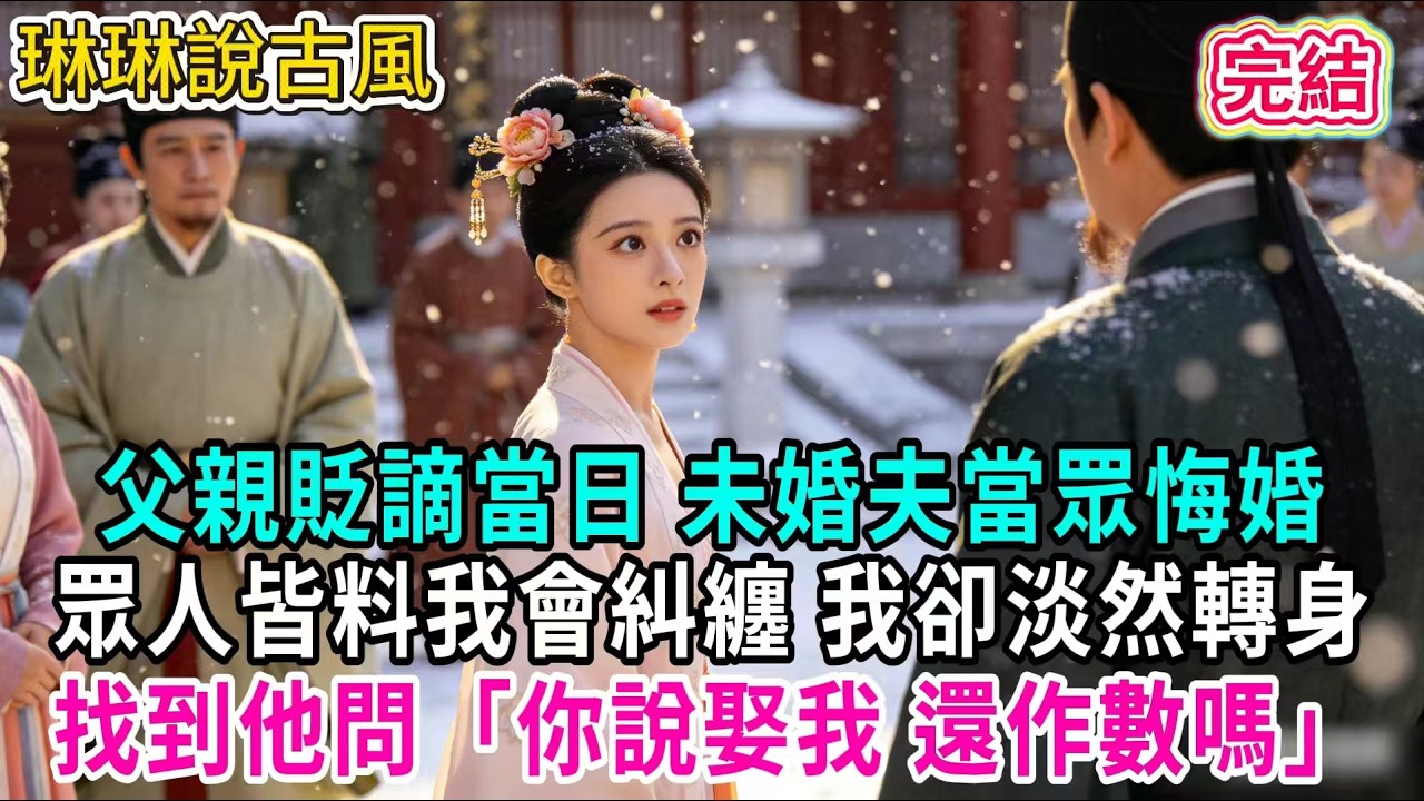 【古言】父親貶謫當日 未婚夫當眾悔婚；眾人皆料我會糾纏 我卻淡然轉身，找到他問「你說娶我 還作數嗎」#古言 #爱情 #完結 #前妻 #大女主 #渣男 #綠茶 #打臉
