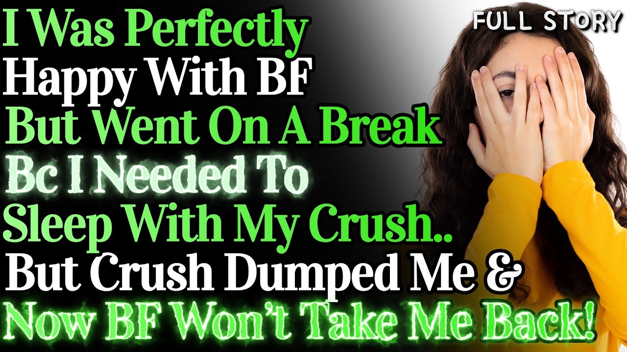 I Went On A Break With My BF Bc I Needed To Sleep With My Crush. Now My BF Won't Take Me Back!