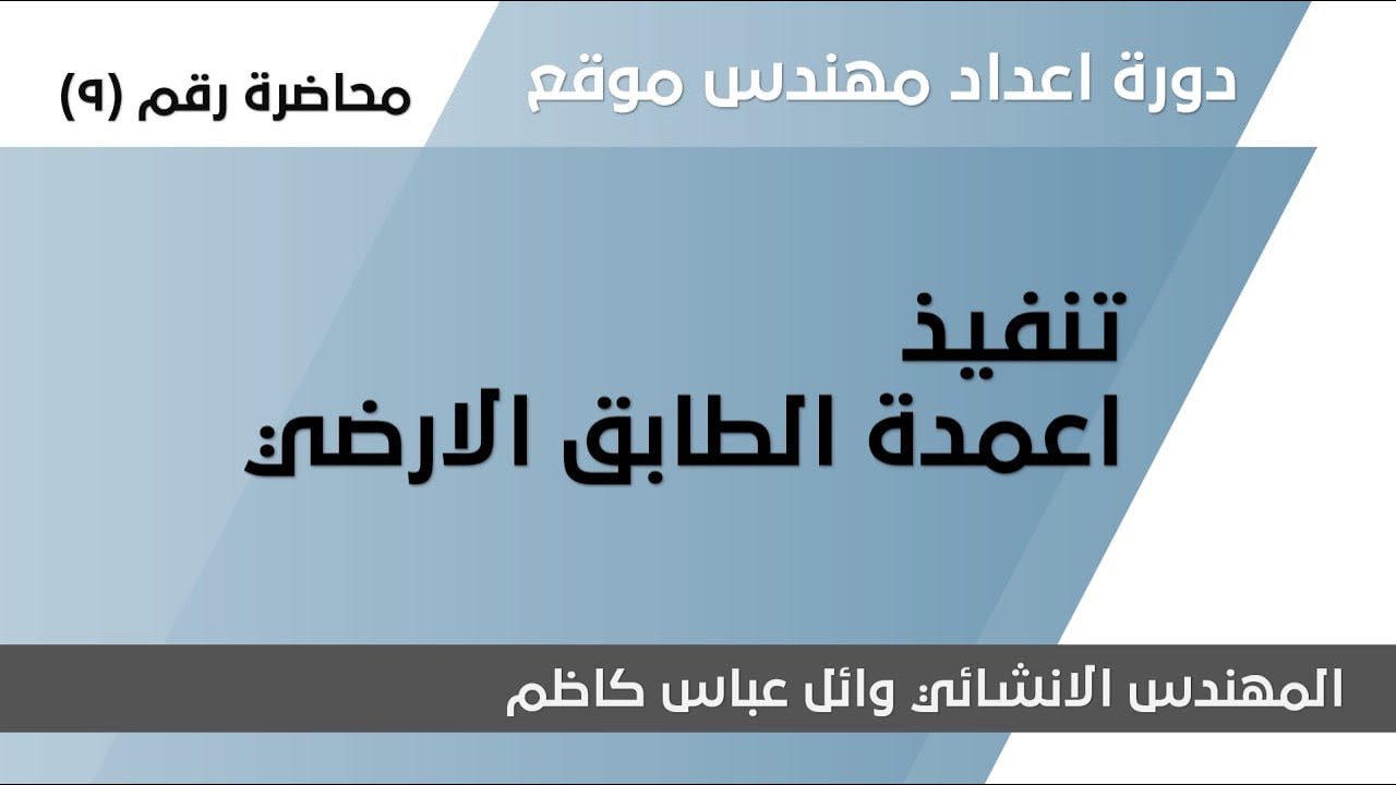 دورة اعداد مهندس موقع - المحاضرة التاسعة - تنفيذ اعمدة الطابق الارضي