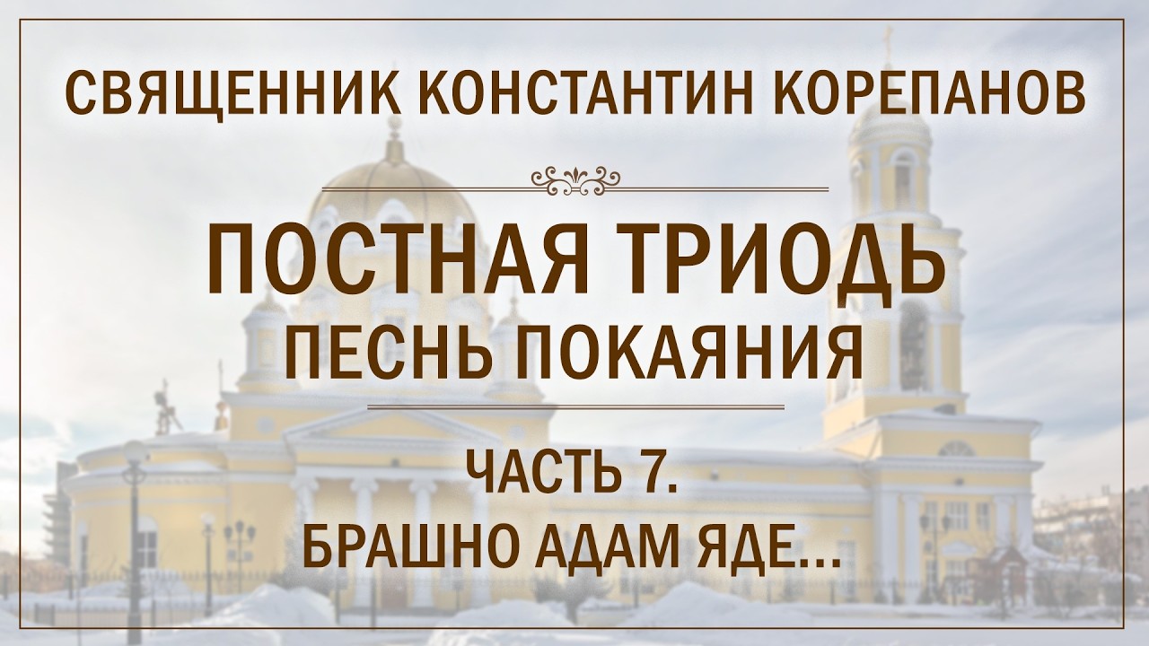 Часть 7 цикла «Постная Триодь - песнь покаяния»  | о. Константин Корепанов