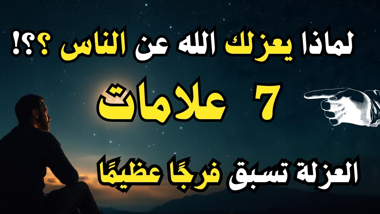 لماذا يعزلك الله أحيانًا عن الناس؟ 7 إشارات أن العزلة تسبق فرجًا عظيمًا
