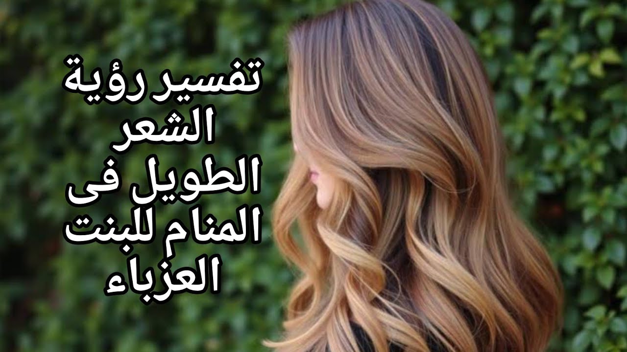 تفسير رؤية الشعر الطويل فى المنام للبنت العزباء 