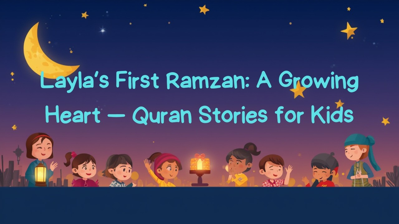 Layla’s First Ramzan: A Growing Heart — Quran Stories for Kids