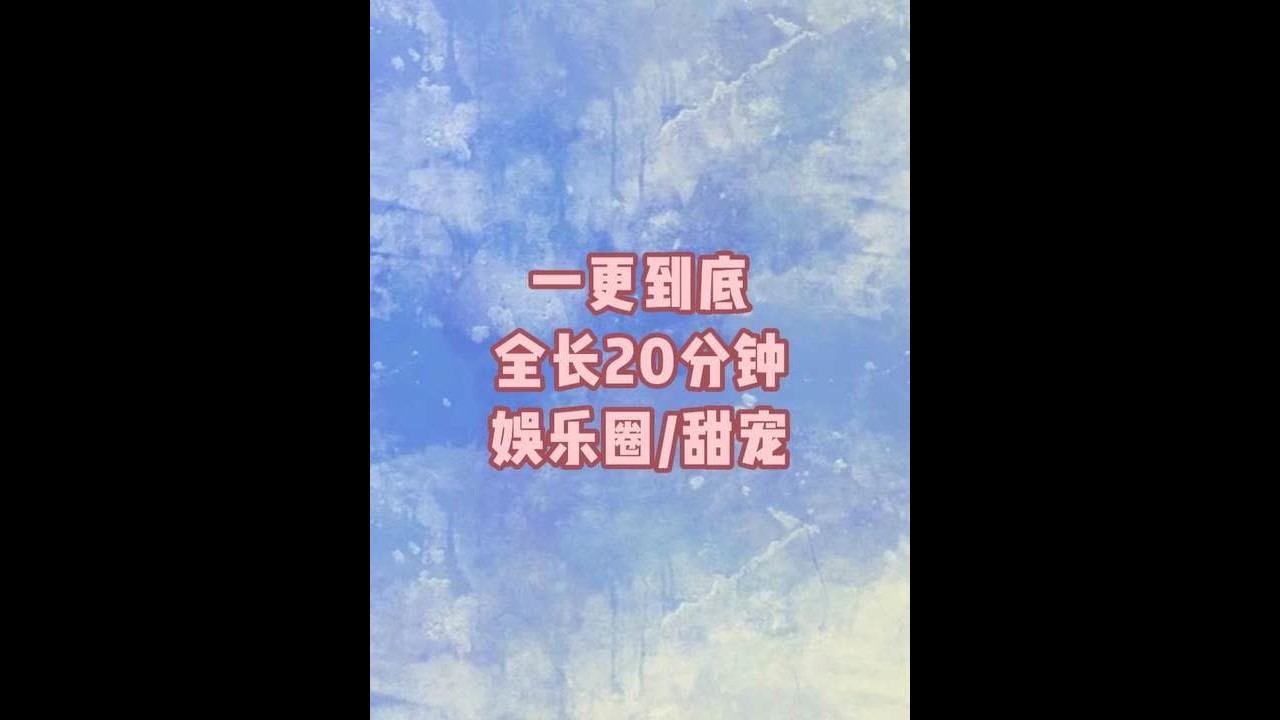一更到底，全长20分钟#一口气看完系列#完结文#书荒推荐#甜文#娱乐圈
