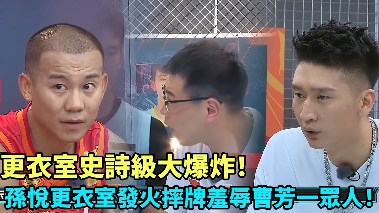 更衣室史詩級大爆炸！孫悅更衣室發火秒摔牌羞辱曹芳一眾人！《這就是灌籃2》#曹芳#郭艾倫#馬布里#wade