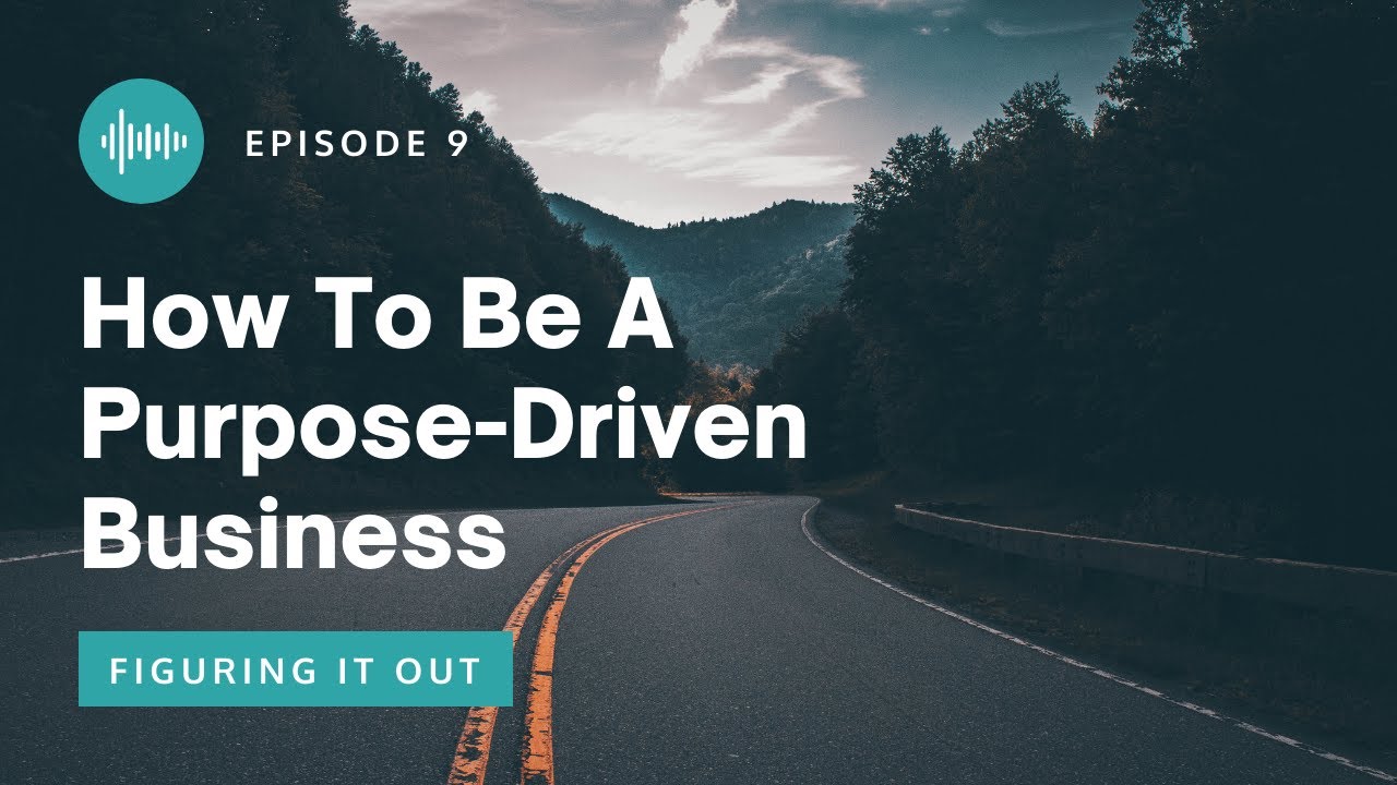 Figuring It Out EP 9 - How To Be A Purpose-Driven Business