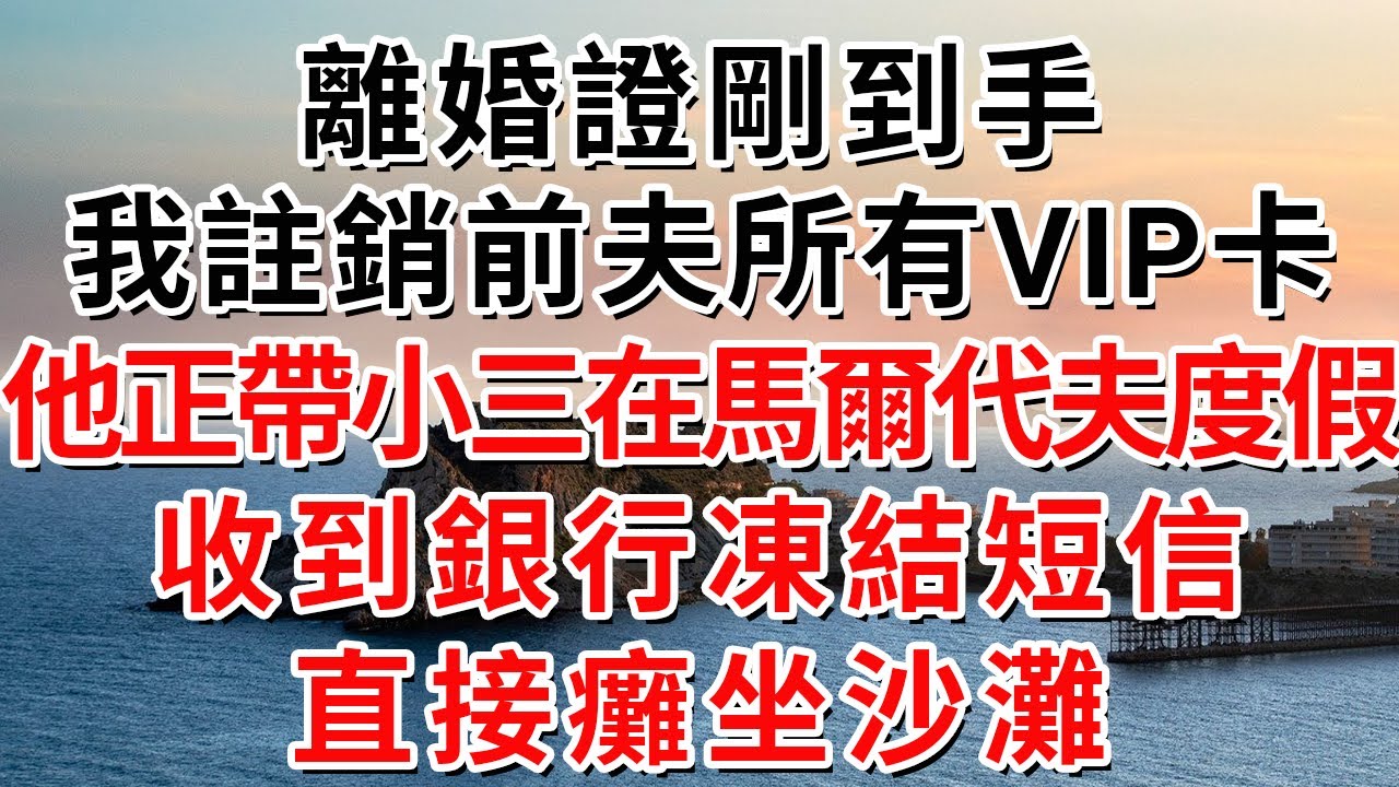 離婚證剛到手，我註銷前夫所有VIP卡，他正帶小三在馬爾代夫度假，收到銀行凍結短信直接癱坐沙灘#人际关系 #为人处世 #人生感悟 #生活经验 #情感故事