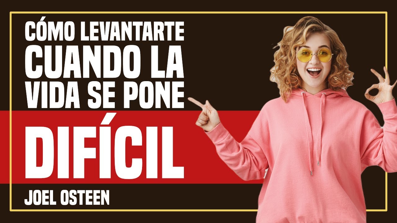 Cómo Levantarte Cuando la Vida se Pone Difícil - Por Joel Osteen
