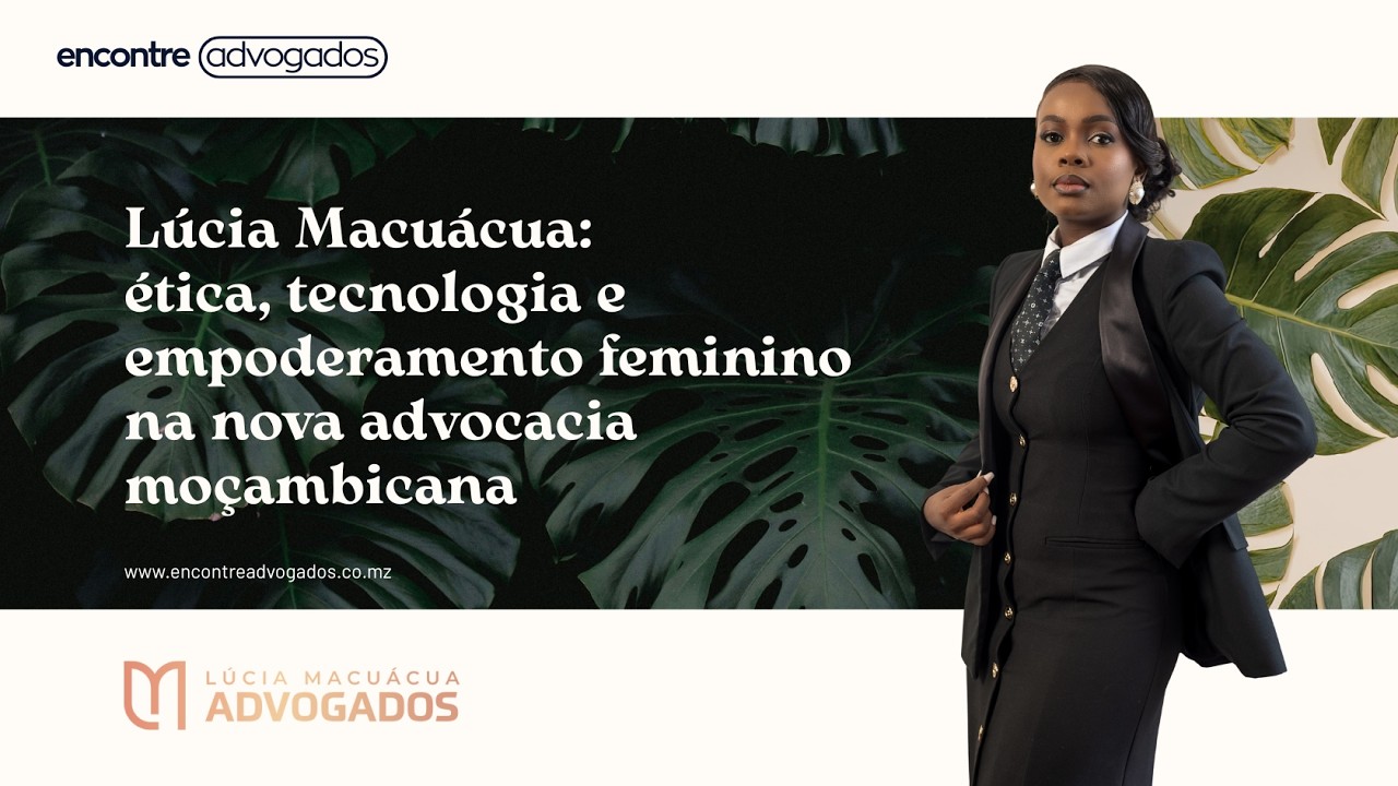 Lúcia Macuácua: ética, tecnologia e empoderamento feminino na nova advocacia moçambicana
