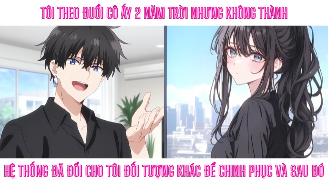 THEO ĐUỔI CÔ ẤY 2 NĂM NHƯNG KHÔNG THÀNH. HỆ THỐNG ĐỔI CHO TÔI ĐỐI TƯỢNG KHÁC ĐỂ CHINH PHỤC VÀ SAU ĐÓ