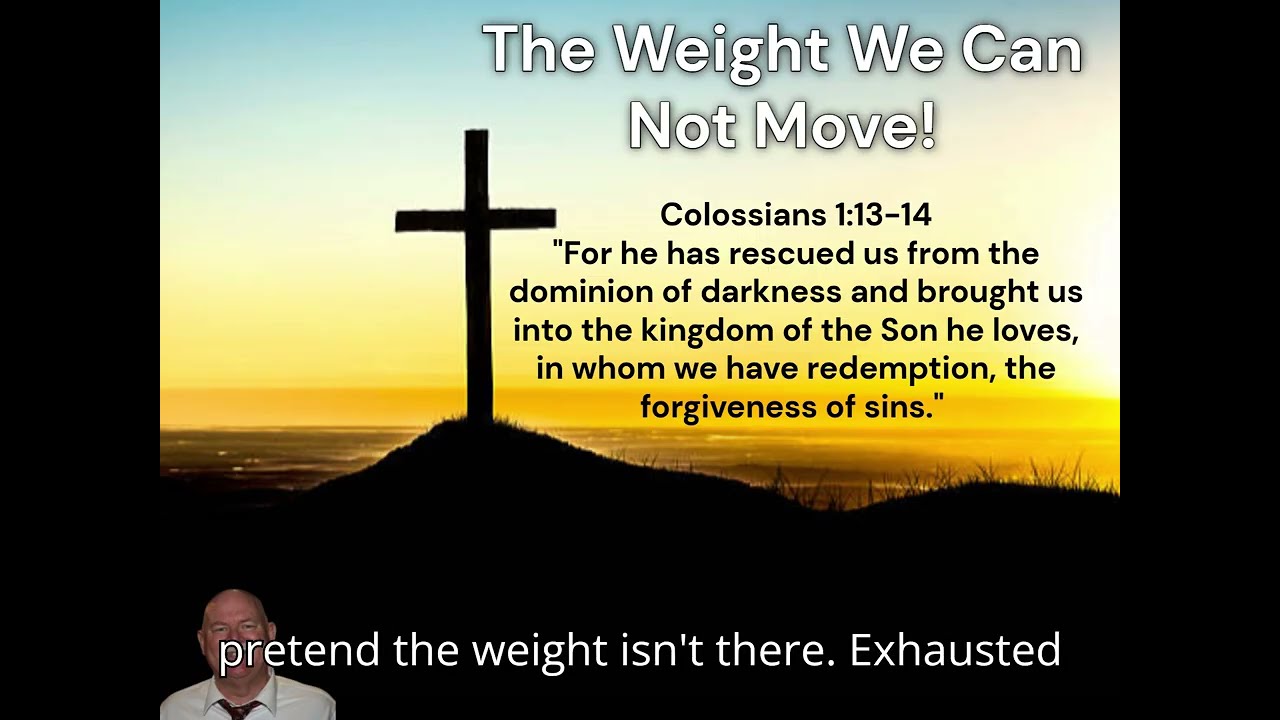 The Weight We Can Not Move Colossians 1:`13-14 A devotional on Forgiveness