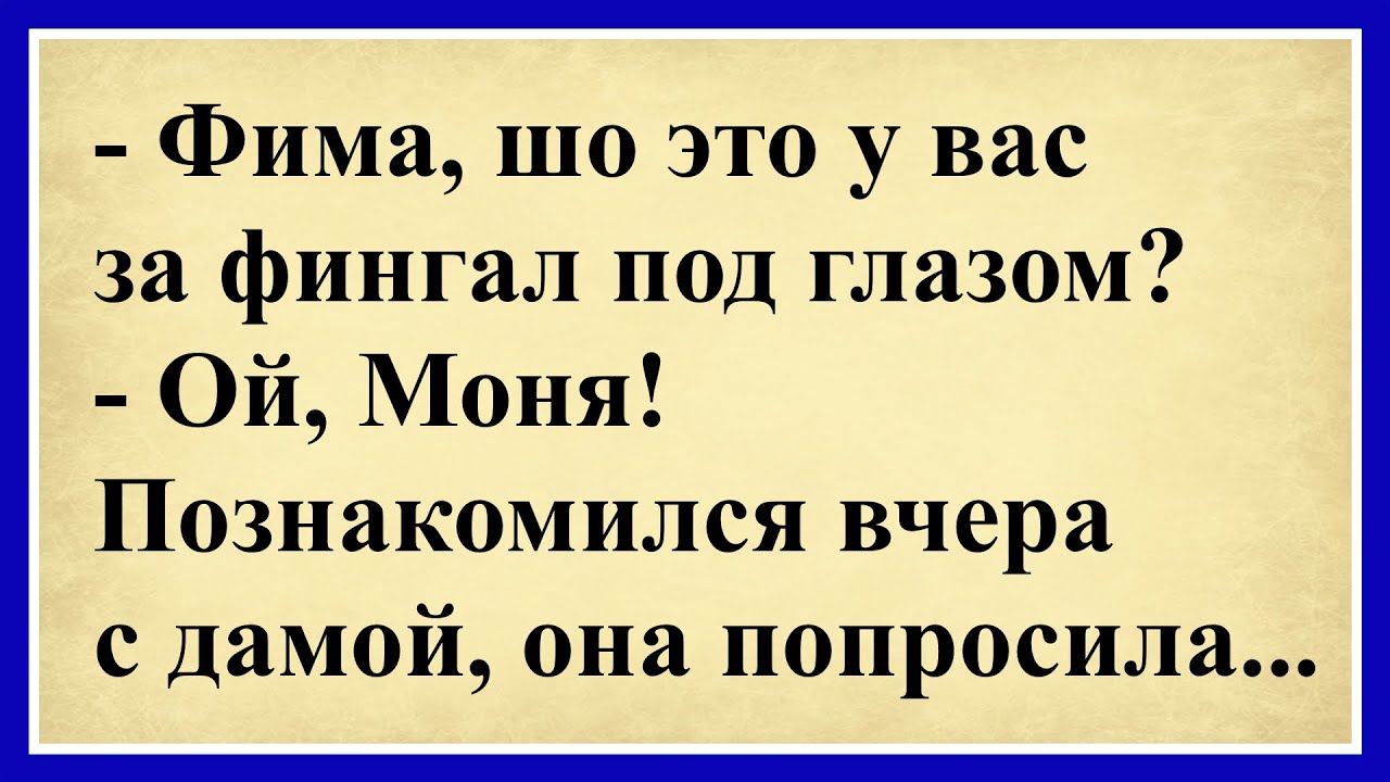 - Фима, шо это у вас за фингал под глазом? - Ой, Моня! Познакомился вчера с да... Сборник анекдотов!