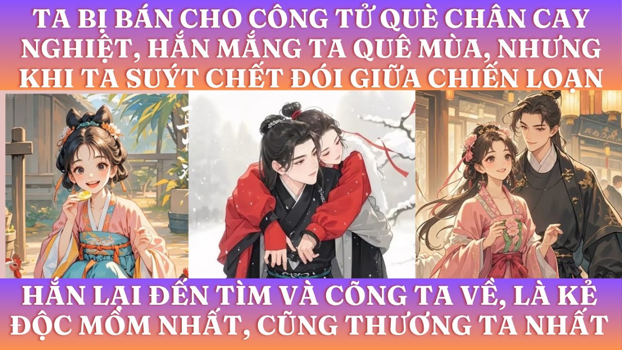 TA BỊ BÁN CHO CÔNG TỬ QUÈ CHÂN CAY NGHIỆT, HẮN MẮNG TA QUÊ MÙA, NHƯNG KHI TA SUÝT CHẾT ĐÓI HẮN ĐẾN