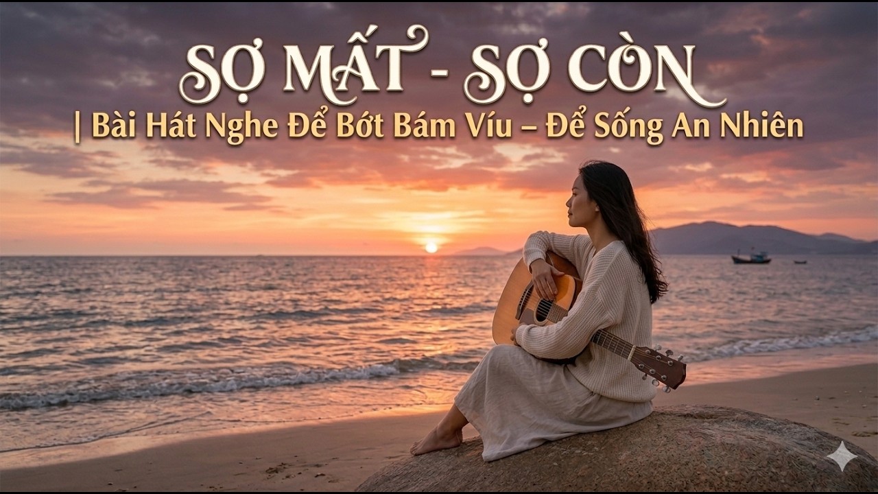 Sợ Mất  - Sợ Còn| Bài Hát Nghe Để Bớt Bám Víu – Để Sống An Nhiên