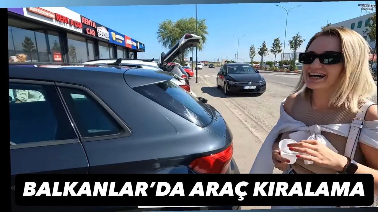 Balkan Turu Yapacaklara Altın Tavsiyeler. ARA&Ccedil; KİRALAMA Nasıl Olur?