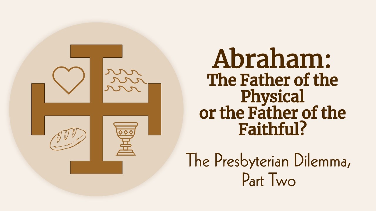 Presbyterian Dilemma Part 2 | Abraham: The Father of the Physical or the Father of the Faithful?
