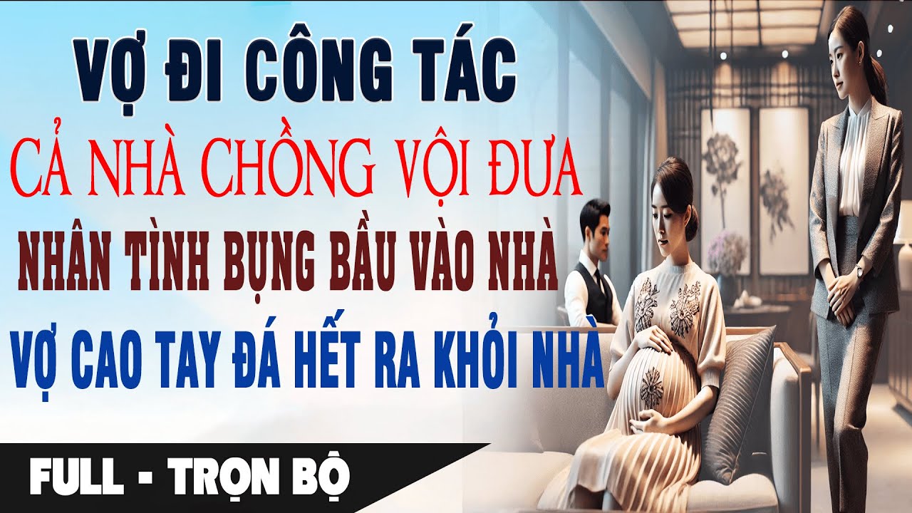 Đi Công Tác CẢ NHÀ CHỒNG VỘI ĐƯA NHÂN TÌNH BỤNG BẦU VÀO NHÀ Vợ Đá Hết Ra Khỏi Nhà | Truyện Ngôn Tình