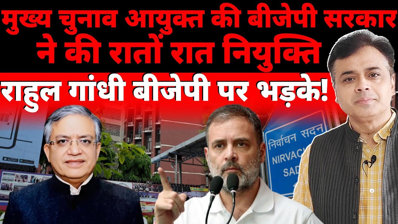मुख्य चुनाव आयुक्त की  बीजेपी सरकार ने की रातों रात नियुक्ति , राहुल गांधी बीजेपी पर भड़के!
