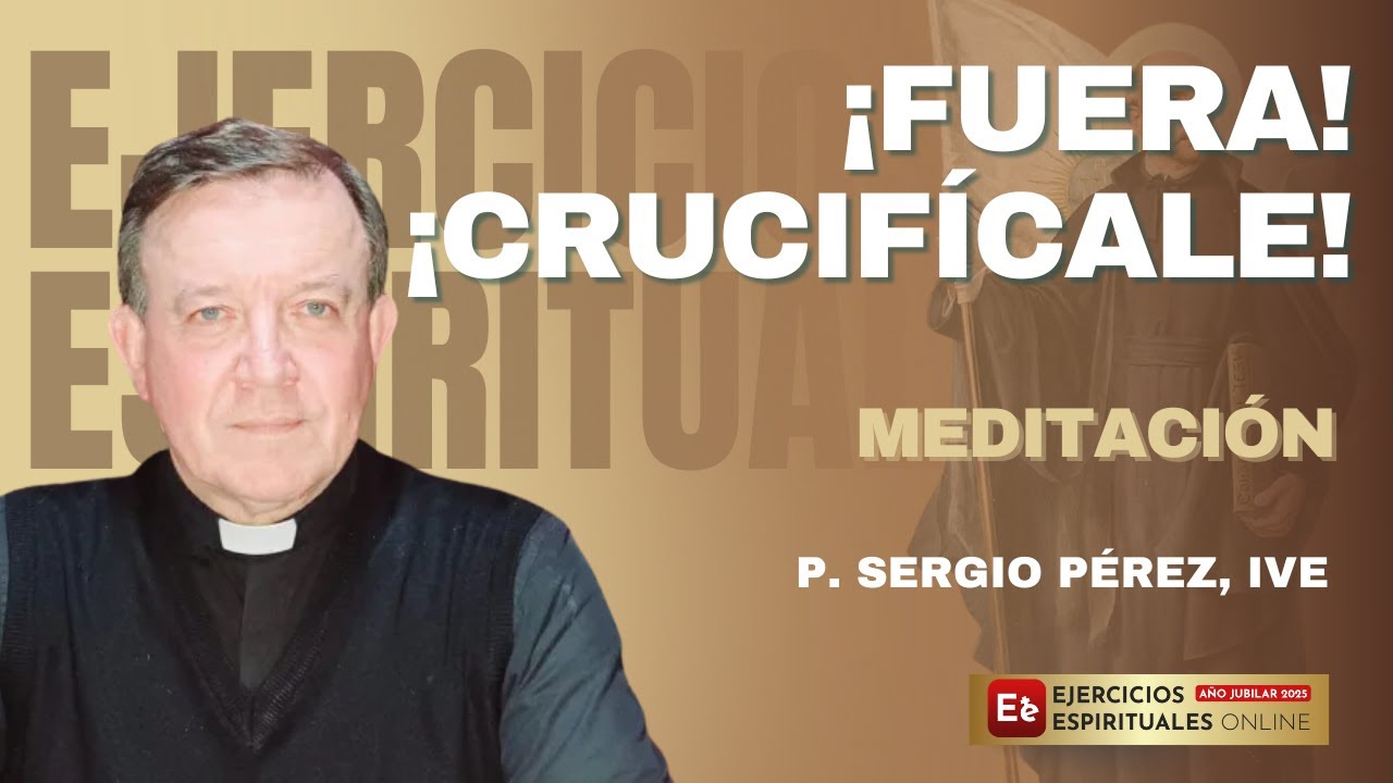 ¡Fuera! ¡Crucifícale! - P. Sergio Pérez - EE 2025
