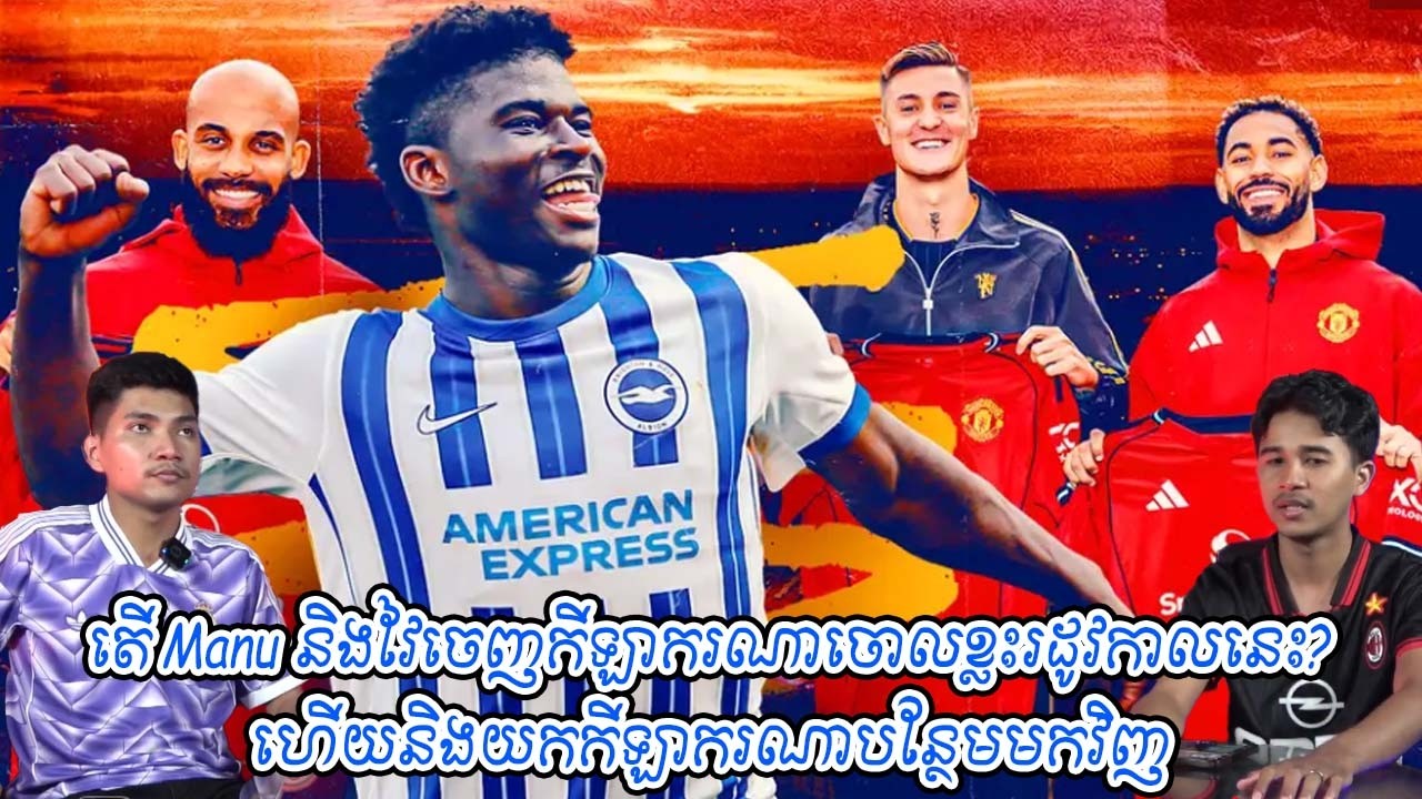 តើ Manu និងវៃចេញកីឡាករណាចោលខ្លះរដូវកាលនេះ? ហើយនិងយកកីឡាករណាបន្ថែមមកវិញ