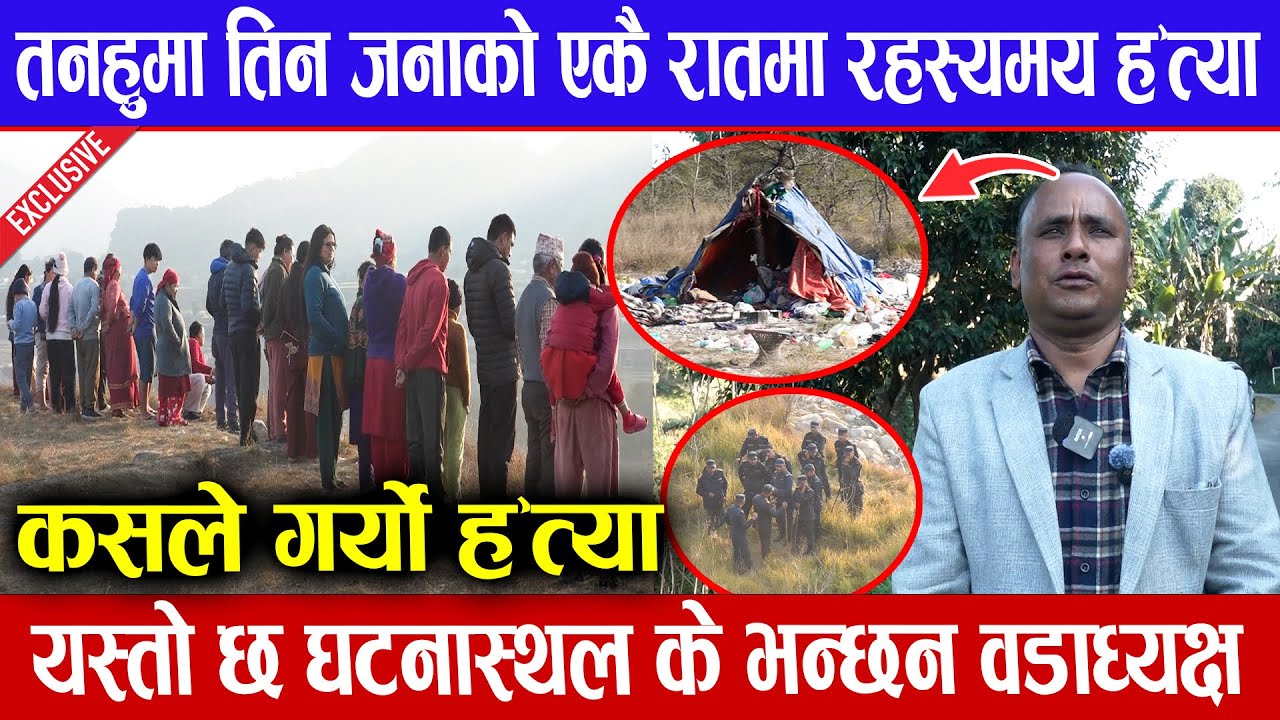 तनहुमा तिन जनाको एकै रातमा रहस्यमय ह'त्या । घटनास्थल पुग्दा यस्तो देखियो  ।   Exclusive