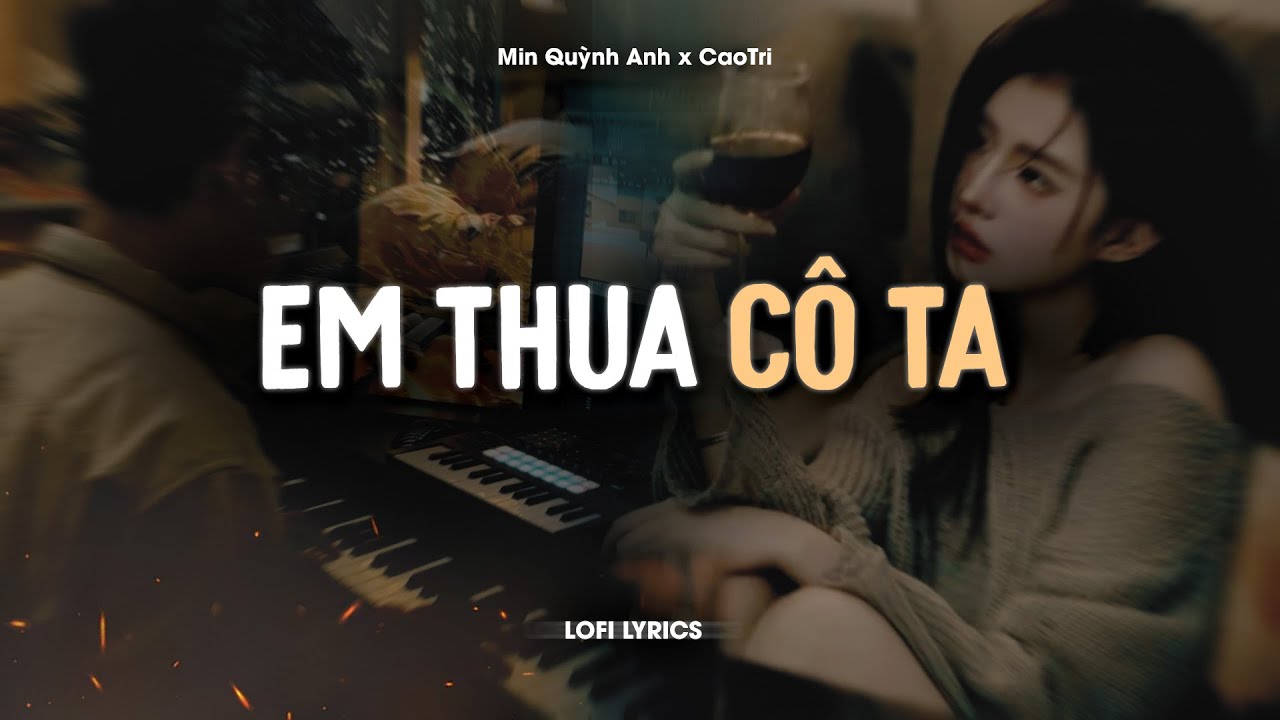 Em Thua C&ocirc; Ta - Min Quỳnh Anh x CaoTri | Lofi Lyrics | C&ocirc; Ấy Tốt Hơn Em M&agrave; C&ocirc; Ta Cũng Thương Anh &Agrave;