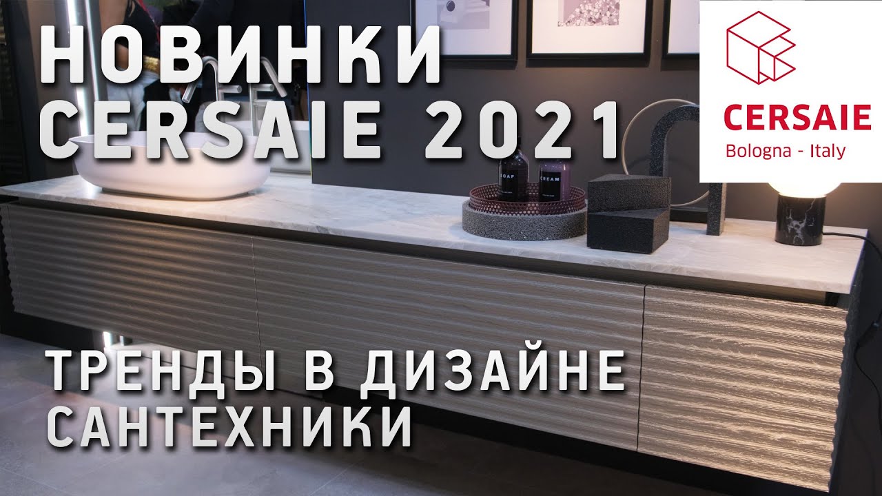 Новинки и тренды выставки Cersaie 2021 в Болонье. Обзор новинок сантехники и мебели для ванных