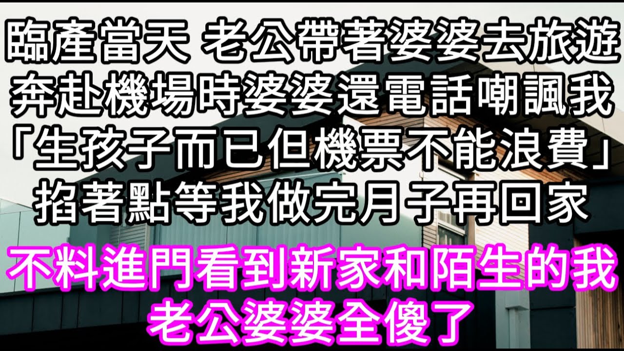 臨產當天 老公帶著婆婆去旅遊奔赴機場時婆婆還電話嘲諷我「生孩子而已但機票不能浪費」掐著點等我做完月子再回家不料進門看到新家和陌生的我 #心書時光 #為人處事 #生活經驗 #情感故事 #唯美频道 #爽文