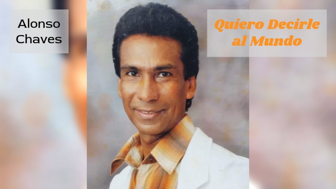 04 - Alonso Chaves Chaves - Quiero Decirle al Mundo