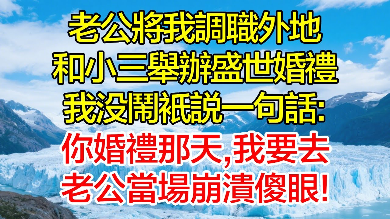 老公將我調職外地，和小三舉辦盛世婚禮，我沒鬧只說一句話：你婚禮那天，我要去，老公當場崩潰傻眼